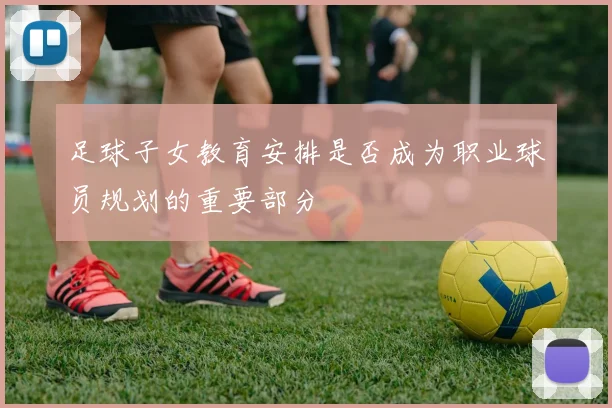 足球子女教育安排是否成为职业球员规划的重要部分