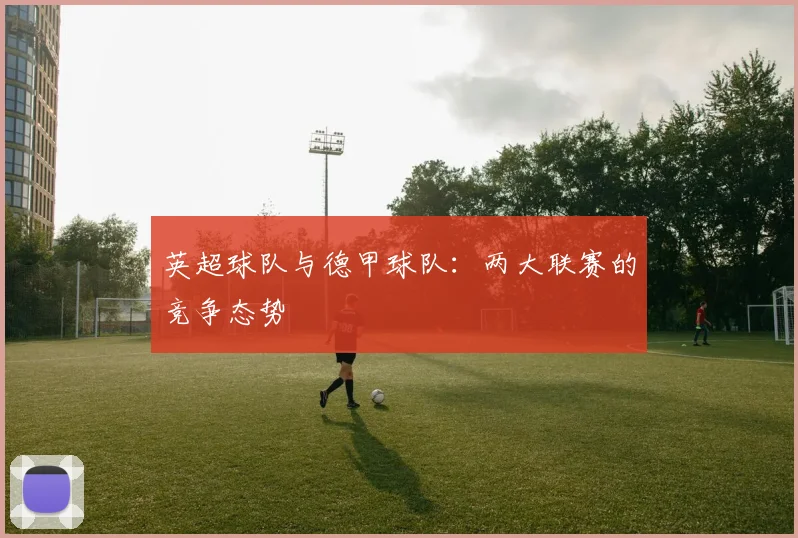 英超球队与德甲球队：两大联赛的竞争态势