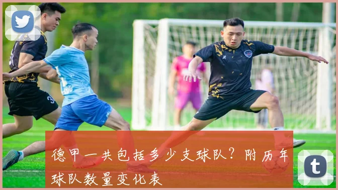 德甲一共包括多少支球队？附历年球队数量变化表