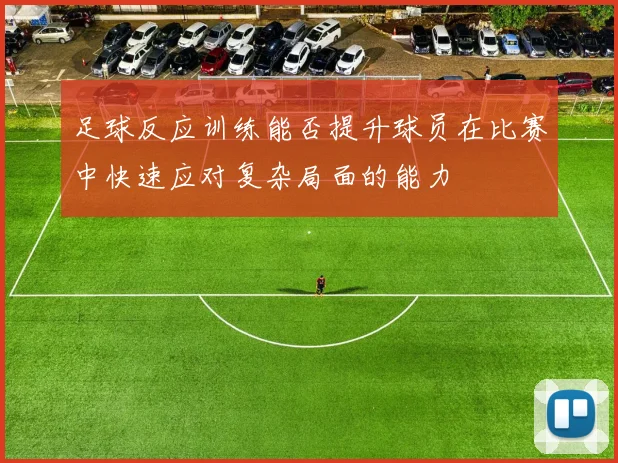 足球反应训练能否提升球员在比赛中快速应对复杂局面的能力