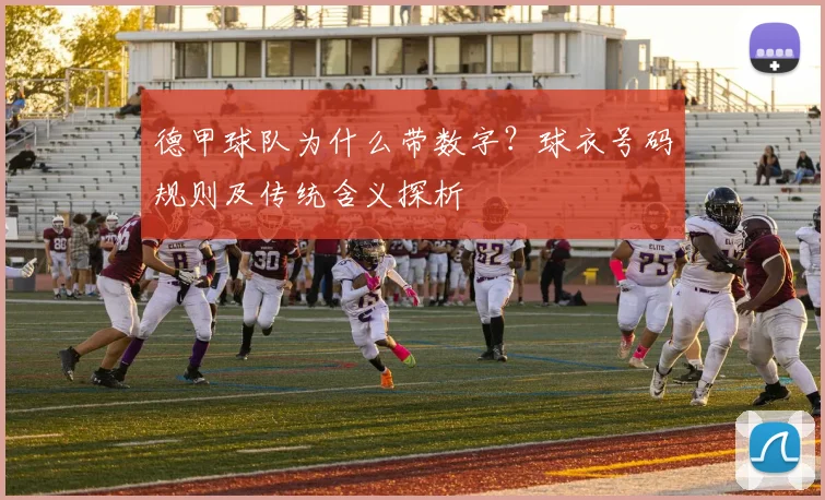 德甲球队为什么带数字？球衣号码规则及传统含义探析