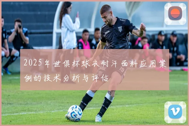 2025年世俱杯球衣耐汗面料应用案例的技术分析与评估