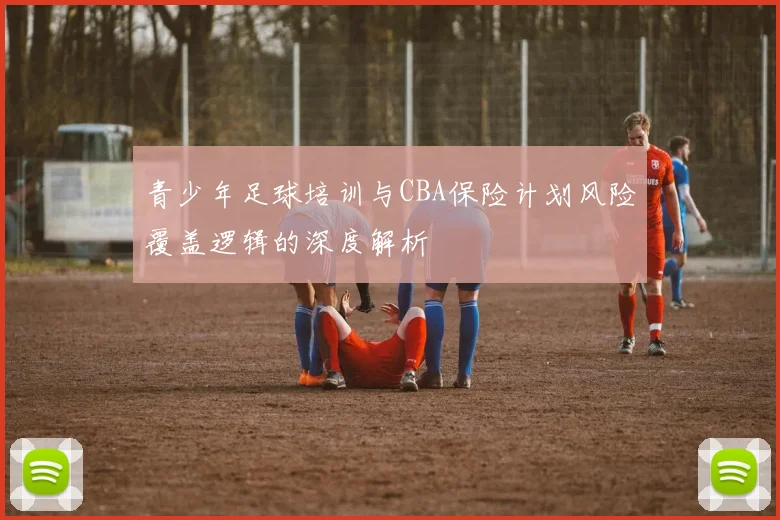 青少年足球培训与CBA保险计划风险覆盖逻辑的深度解析