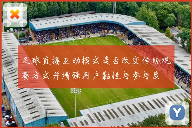 足球直播互动模式是否改变传统观赛方式并增强用户黏性与参与度