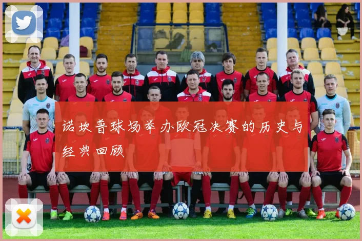 诺坎普球场举办欧冠决赛的历史与经典回顾