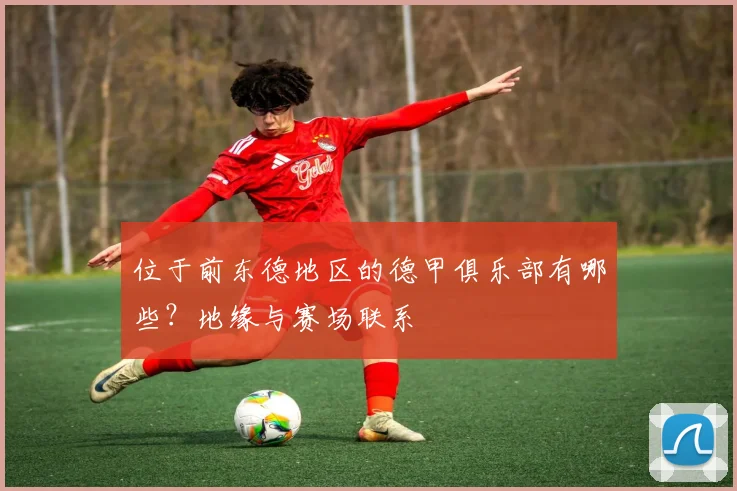 位于前东德地区的德甲俱乐部有哪些？地缘与赛场联系