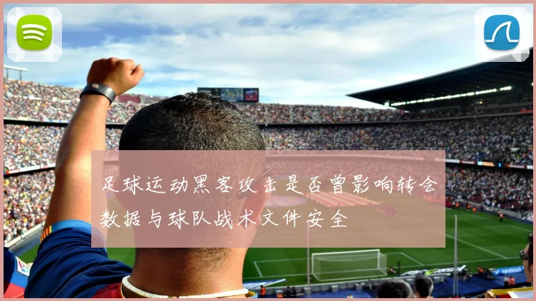 足球运动黑客攻击是否曾影响转会数据与球队战术文件安全